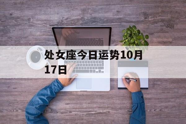 处女座今日运势10月17日 处女座今日运势10月17日
