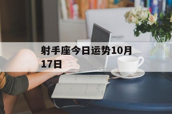 射手座今日运势10月17日 射手座今日运势10月17日